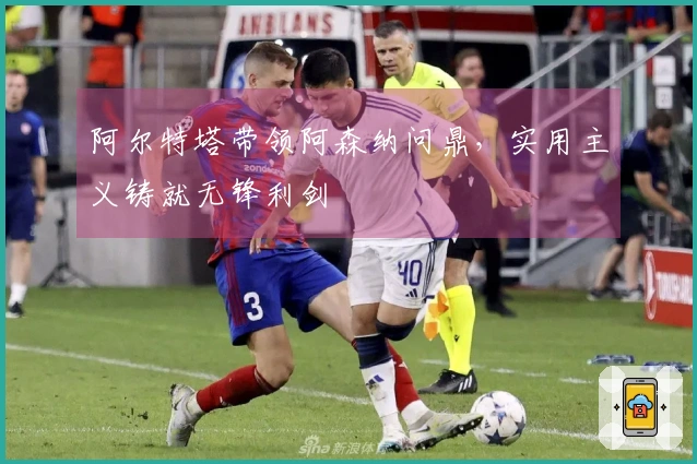 阿尔特塔带领阿森纳问鼎，实用主义铸就无锋利剑